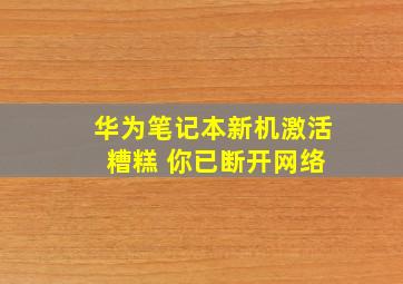 华为笔记本新机激活 糟糕 你已断开网络